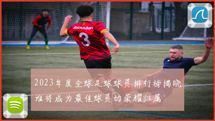 2023年度全球足球球员排行榜揭晓谁将成为最佳球员的荣耀归属