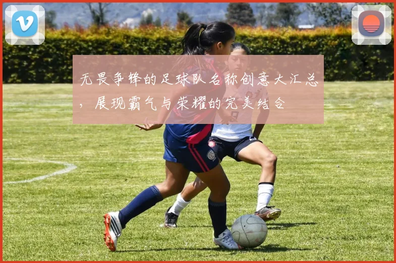 无畏争锋的足球队名称创意大汇总，展现霸气与荣耀的完美结合