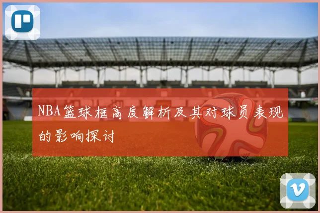 NBA篮球框高度解析及其对球员表现的影响探讨