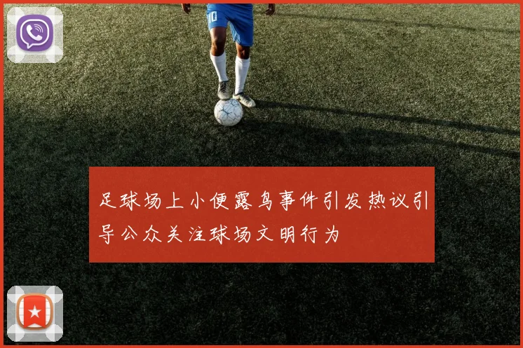 足球场上小便露鸟事件引发热议引导公众关注球场文明行为