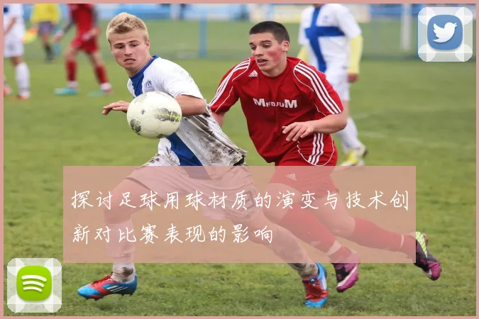 探讨足球用球材质的演变与技术创新对比赛表现的影响