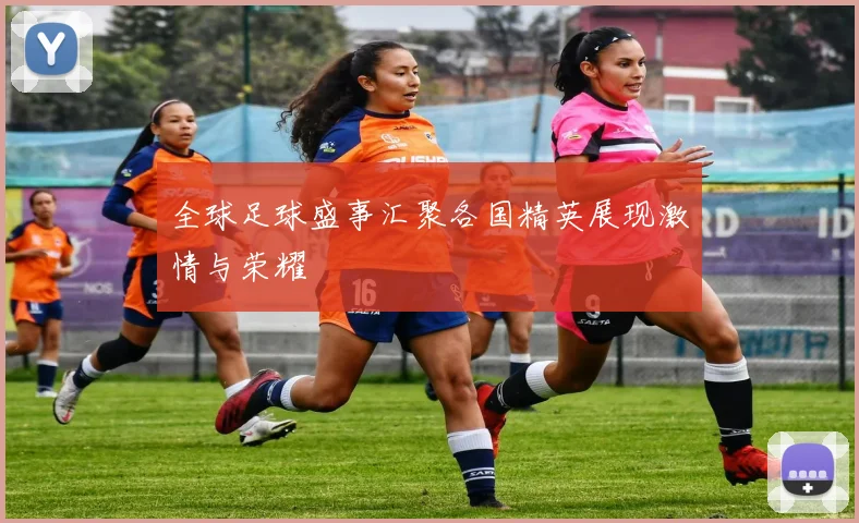 全球足球盛事汇聚各国精英展现激情与荣耀