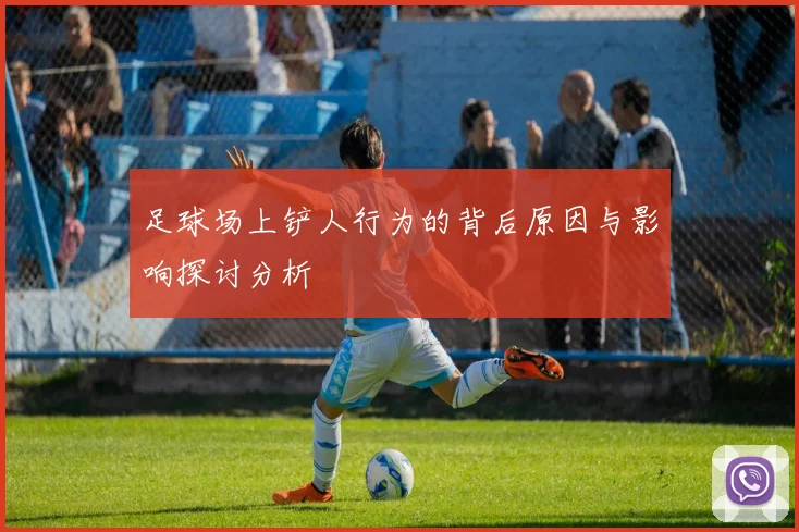 足球场上铲人行为的背后原因与影响探讨分析
