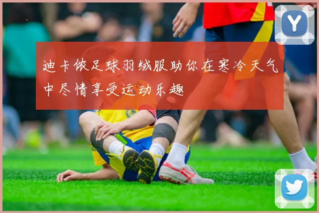 迪卡侬足球羽绒服助你在寒冷天气中尽情享受运动乐趣